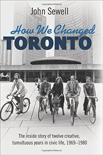 How We Changed Toronto: The inside story of twelve creative, tumultuous years in civic life, 1969-1980