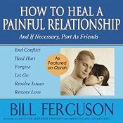 How to Heal a Painful Relationship: And If Necessary, Part as Friends | [Bill Ferguson]