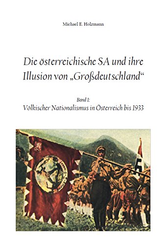 Die österreichische SA und ihre Illusion von Großdeutschland: Band 1: Völkischer Nationalismus in Österreich bis 1933 (German Edition)