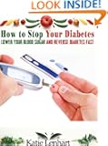 How to Stop Your Diabetes Naturally: Lower Your Blood Sugar and Reverse Diabetes Fast