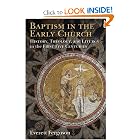 Baptism in the Early Church: History, Theology, and Liturgy in the First Five Centuries by Everett Ferguson
