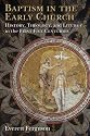 Baptism in the Early Church: History, Theology, and Liturgy in the First Five Centuries