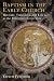 Baptism in the Early Church: History, Theology, and Liturgy in the First Five Centuries Baptism in the Early Church: History, Theology, and Liturgy in the First Five Centuries