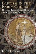 Baptism in the Early Church: History, Theology, and Liturgy in the First Five Centuries