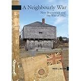 a neighbourly war new brunswick and the war of 1812 new brunswick military heritage series