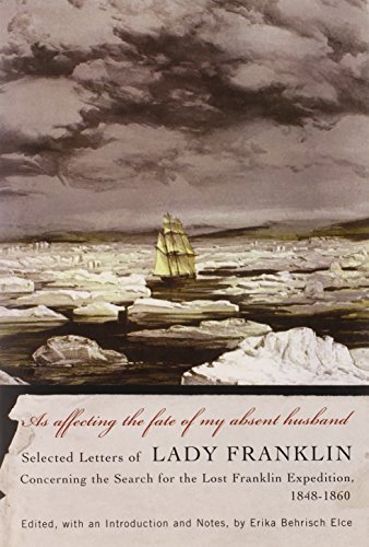 As affecting the fate of my absent husband: Selected Letters of Lady Franklin Concerning the Search for the Lost Franklin Expedition, 1848-1860 (McGill-Queen's Native and Northern Series)