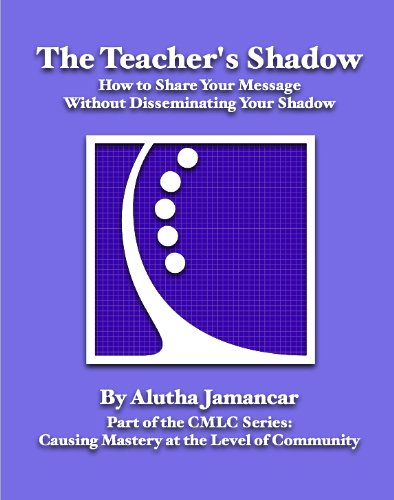The Teacher's Shadow: How to Share Your Message Without Disseminating Your Shadow (Causing Mastery at the Level of Community)
