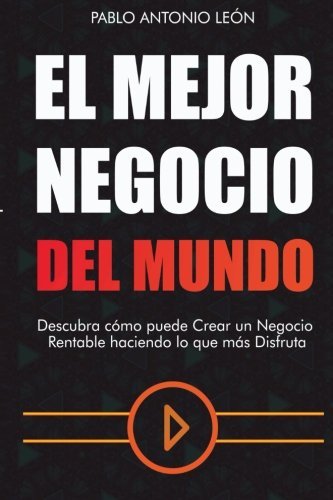 El Mejor Negocio del Mundo: Descubra cómo puede crear un Negocio Rentable haciendo lo que más Disfruta (Spanish Edition)