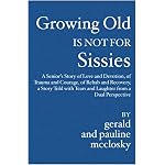 Growing Old Is Not For Sissies: A Senior's Story of Love and Devotion, of Trauma and Courage, of Rehab and Recovery, a Story Told with Tears and Laughter from a Dual Perspective book cover