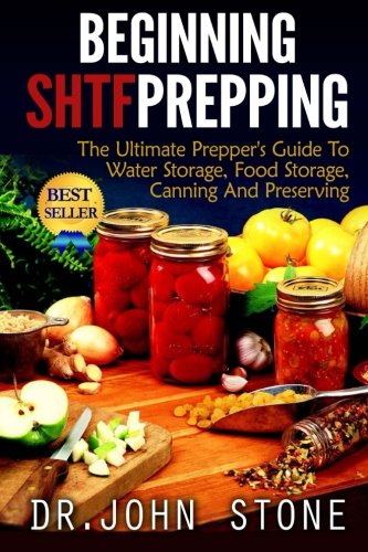Beginning SHTF Prepping: The Ultimate Prepper's Guide To Water Storage, Food Storage, Canning And Food Preservation