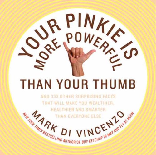 Your Pinkie Is More Powerful Than Your Thumb: And 333 Other Surprising Facts That Will Make You Wealthier, Healthier and Smarter Than Everyone Else