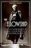 Fellowship, The: The Untold Story of Frank Lloyd Wright and the Taliesin Fellowship