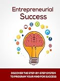 Entrepreneurial Success: Discover The Step-By-Step System To Program Your Mind For Success