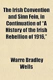 The Irish Convention and Sinn Fein, in Continuation of "A History of the Irish Rebellion of 1916,"