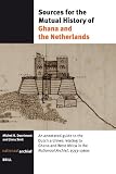 Sources for the Mutual History of Ghana and the Netherlands: An Annotated Guide to the Dutch Archives Relating to Ghana and West Africa in the Nationaal Archief 1593-1960s