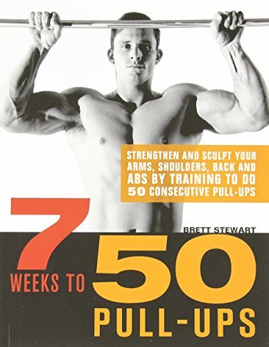 7 Weeks to 50 Pull-Ups: Strengthen and Sculpt Your Arms, Shoulders, Back, and Abs by Training to Do 50 Consecutive Pull-Ups by Brett Stewart (2011-05-20)