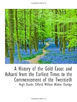 A History of the Gold Coast and Ashanti from the Earliest Times to the Commencement of the Twentieth