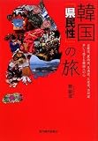 韓国「県民性」の旅―全羅道、慶尚道、忠清道、江原道、済州道歩いて感じる韓国人の心