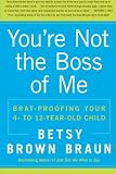 You're Not the Boss of Me: Brat-proofing Your Four- to Twelve-Year-Old Child