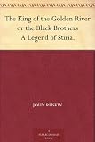 The King of the Golden River or the Black Brothers A Legend of Stiria.