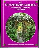 The City Gardeners Handbook: From Balcony to Backyard : A Comprehensive Guide to Planting Small Spaces and Containers