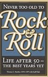 Never Too Old to Rock & Roll: Life After 50-The Best Years Yet