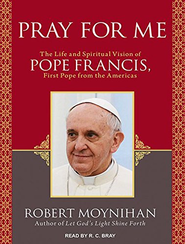 Pray for Me: The Life and Spiritual Vision of Pope Francis, First Pope from the Americas
