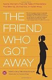 The Friend Who Got Away: Twenty Womens True Life Tales of Friendships that Blew Up, Burned Out or Faded Away