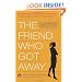 The Friend Who Got Away: Twenty Women's True Life Tales of Friendships that Blew Up, Burned Out or Faded Away