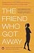 The Friend Who Got Away: Twenty Women's True-Life Tales of Friendships That Blew Up, Burned Out or Faded Away