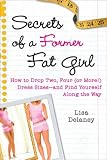 Secrets of a Former Fat Girl: How to Lose Two, Four (or More!) Dress Sizes--And Find Yourself Along the Way