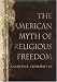 The American Myth of Religious Freedom