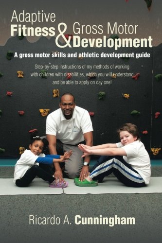 Adaptive Fitness & Gross Motor Development: A gross motor skills and athletic development guide, by Ricardo A. Cunningham