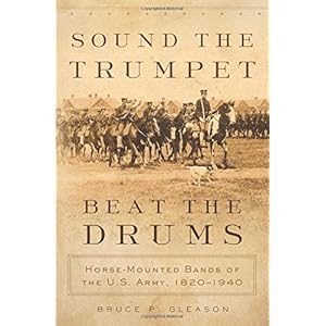 Sound the Trumpet, Beat the Drums: Horse-Mounted Bands of the U.S. Army, 1820–1940