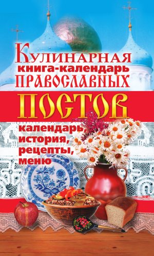 Кулинарная книга-календарь православных постов. Календарь, история, рецепты, меню (Russian Edition)