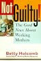Not Guilty: The Good News About Working Mothers