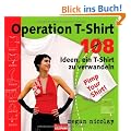 Operation T-Shirt: 108 Ideen, ein T-Shirt zu verwandeln