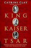 King, Kaiser, Tsar: Three Royal Cousins Who Led the World to War