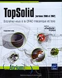 Topsolid (version 2006 et 2007). Entraînez-vous à la CFAO mécanique et bois