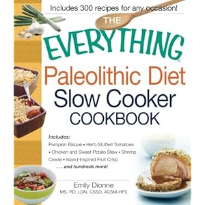 The Everything Paleolithic Diet Slow Cooker Cookbook: Includes Pumpkin Bisque, Herb-Stuffed Tomatoes, Chicken and Sweet Potato Stew, Shrimp Creole, Is