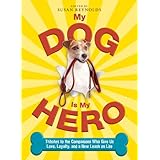 my dog is my hero tributes to the companions who give us love loyalty and a new leash on life