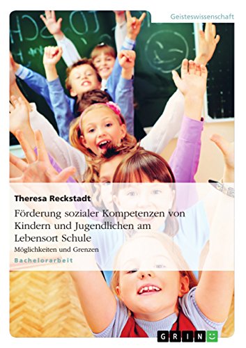 Förderung sozialer Kompetenzen von Kindern und Jugendlichen am Lebensort Schule: Möglichkeiten und Grenzen (German Edition)
