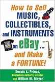 How to Sell Music, Collectibles, and Instruments on eBay... And Make a Fortune Dennis Prince, William M. Meyer