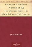 Beaumont & Fletcher's Works (8 of 10) The Womans Prize; The Island Princess; The Noble Gentleman; The Coronation; The Coxcomb