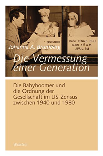 Die Vermessung einer Generation: Die Babyboomer und die Ordnung der Gesellschaft im US-Zensus zwischen 1940 und 1980 (Göttinger Studien zur Generationsforschung 17) (German Edition)