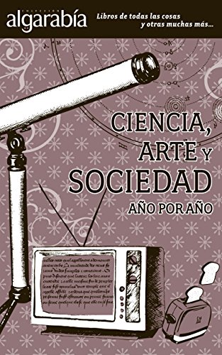 Ciencia, arte y sociedad. Año por año (Colección Algarabía) (Spanish Edition)