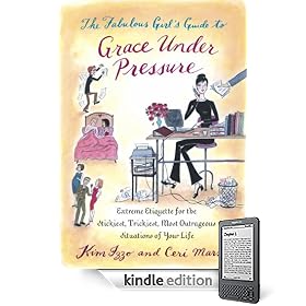 The Fabulous Girl's Guide to Grace Under Pressure: Extreme Etiquette for the Stickiest, Trickiest, Most Outrageous Situations of Your Life