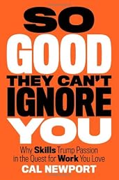 So Good They Can't Ignore You: Why Skills Trump Passion in the Quest for Work You Love