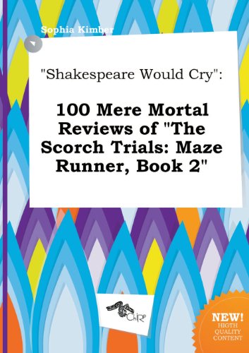 Shakespeare Would Cry: 100 Mere Mortal Reviews of the Scorch Trials: Maze Runner, Book 2