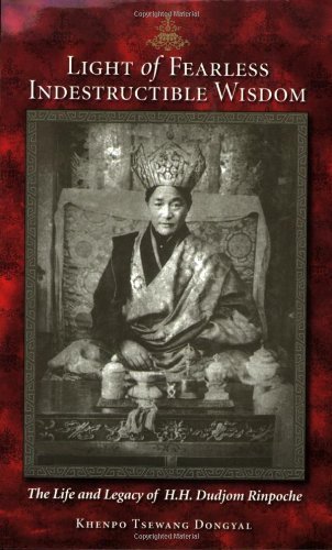Light of Fearless Indestructible Wisdom: The Life and Legacy of H. H. Dudjom Rinpoche